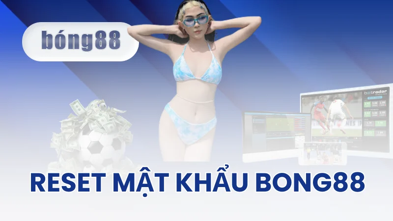 Reset mật khẩu Bong88 là gì? Tại sao cần?