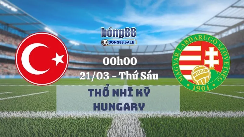 Kèo hôm nay bong88 Nations League | Thổ Nhĩ Kỳ - Hungary 21/03/2025